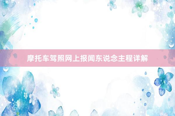 摩托车驾照网上报闻东说念主程详解