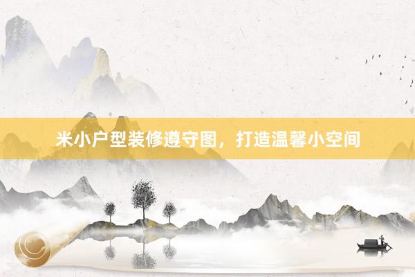 米小户型装修遵守图，打造温馨小空间