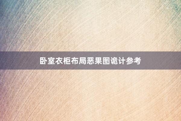 卧室衣柜布局恶果图诡计参考