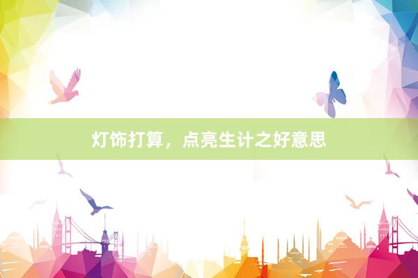 灯饰打算，点亮生计之好意思