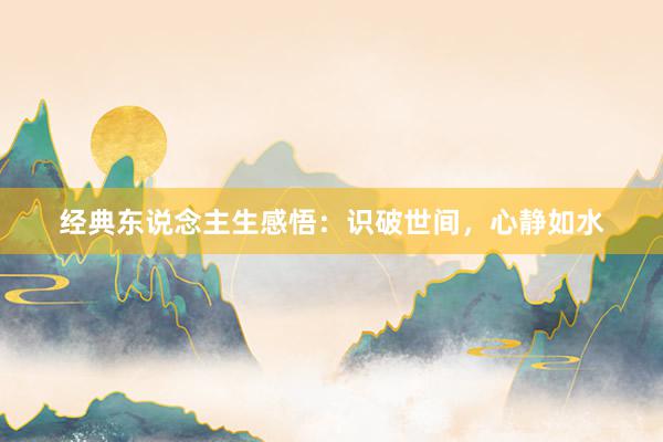 经典东说念主生感悟：识破世间，心静如水