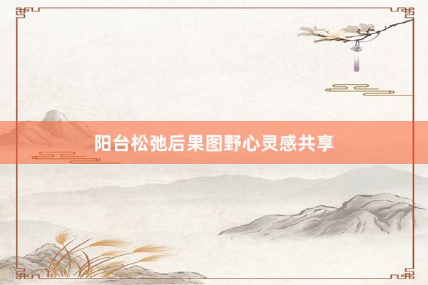 阳台松弛后果图野心灵感共享
