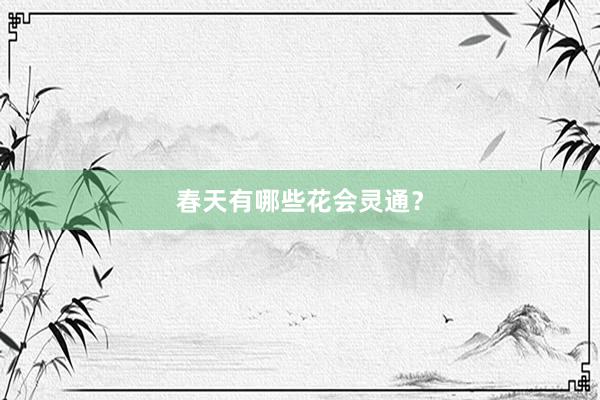 春天有哪些花会灵通？
