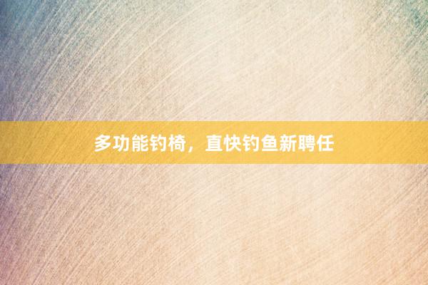 多功能钓椅，直快钓鱼新聘任