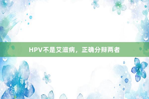 HPV不是艾滋病，正确分辩两者