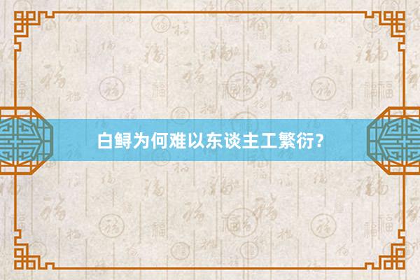 白鲟为何难以东谈主工繁衍？