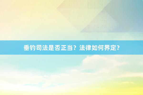 垂钓司法是否正当？法律如何界定？