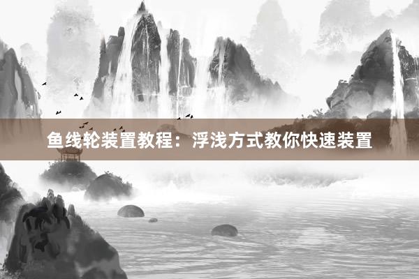 鱼线轮装置教程：浮浅方式教你快速装置